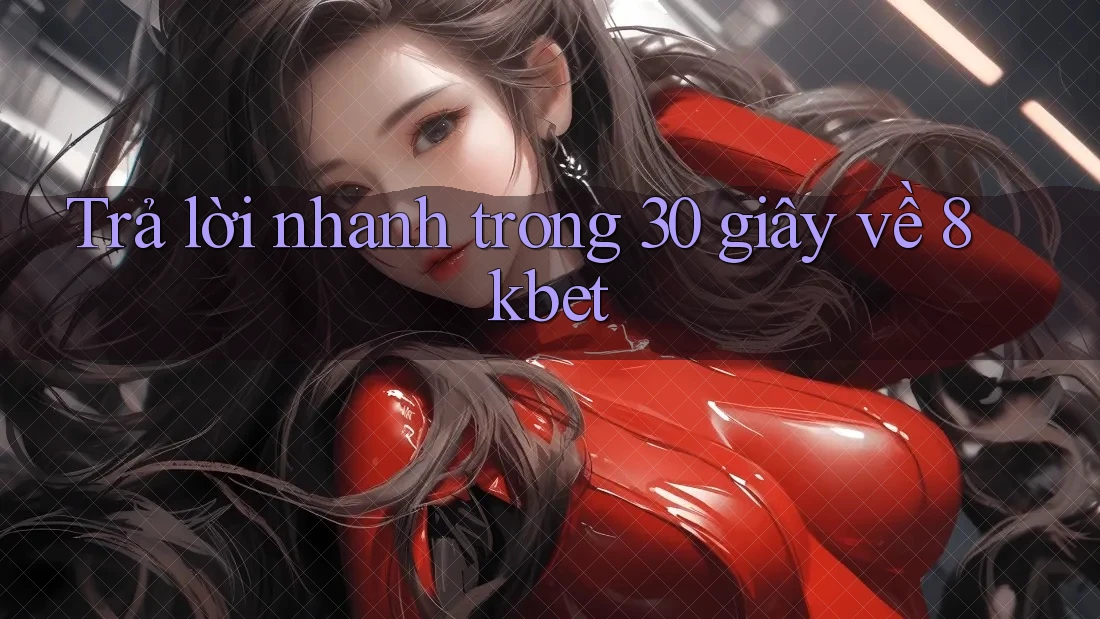 Trả lời nhanh trong 30 giây về 8kbet Trả lời nhanh trong 30 giây về 8kbet