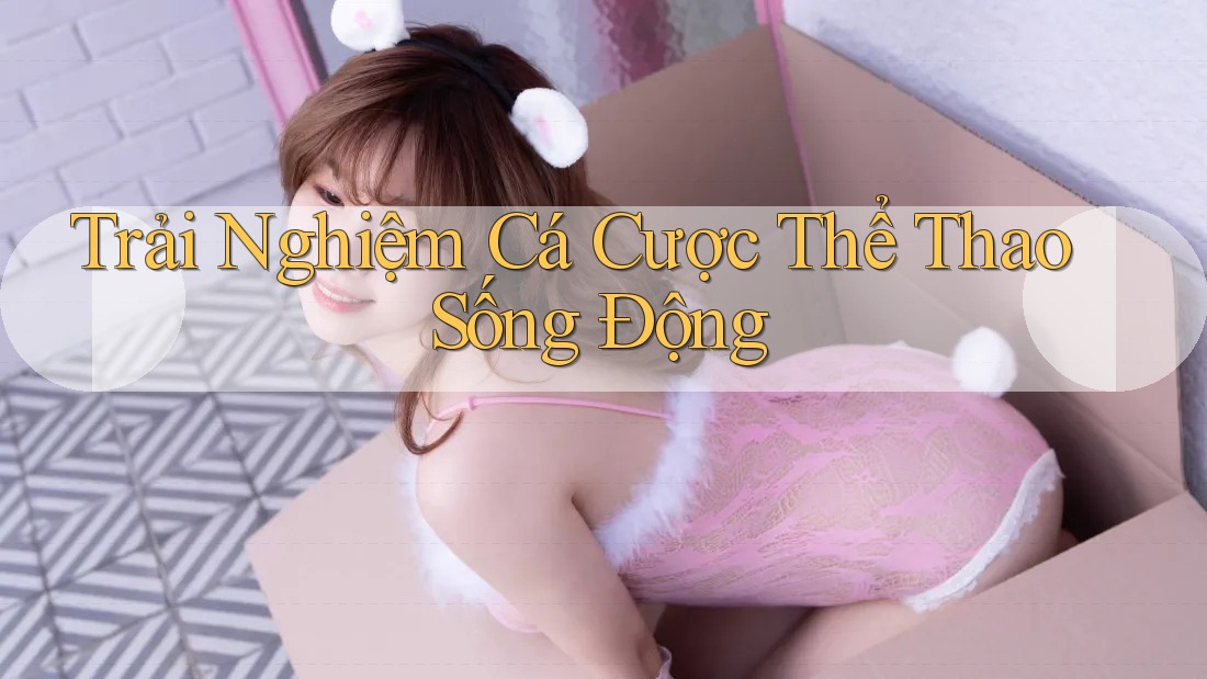 Trải Nghiệm Cá Cược Thể Thao Sống Động