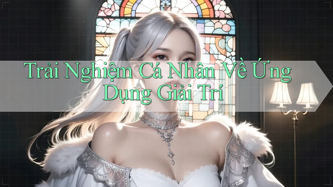 Trải Nghiệm Cá Nhân Về Ứng Dụng Giải Trí Trải Nghiệm Cá Nhân Về Ứng Dụng Giải Trí