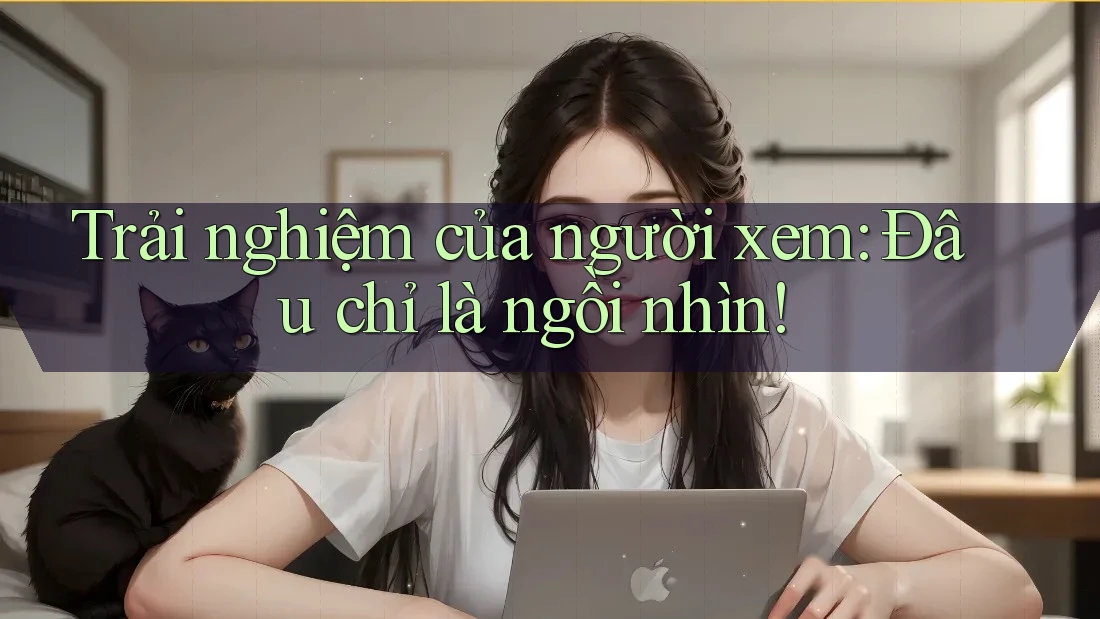 Trải nghiệm của người xem: Đâu chỉ là ngồi nhìn! Trải nghiệm của người xem: Đâu chỉ là ngồi nhìn!