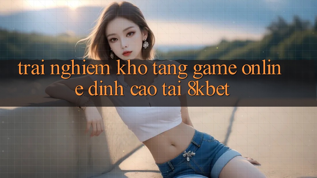 Trải nghiệm Kho Tàng Game online Đỉnh Cao Tại 8kbet