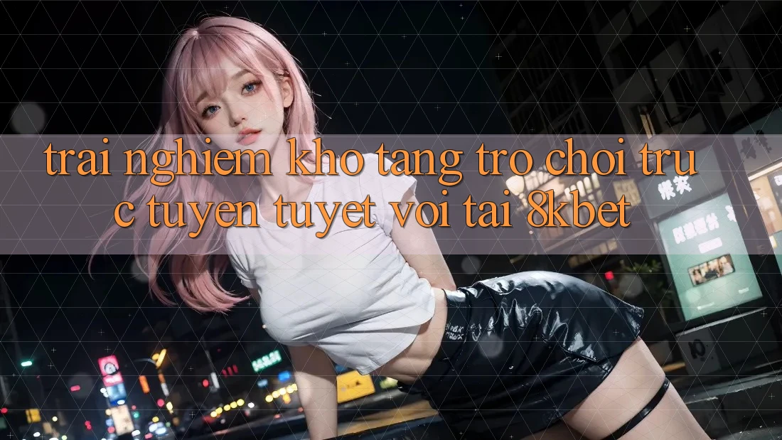 Trải nghiệm Kho Tàng Trò Chơi Trực Tuyến Tuyệt vời Tại 8kbet Trải nghiệm Kho Tàng Trò Chơi Trực Tuyến Tuyệt vời Tại 8kbet