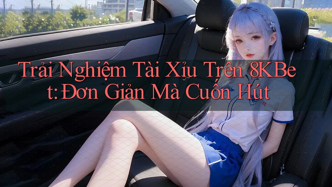 Trải Nghiệm Tài Xỉu Trên 8KBet: Đơn Giản Mà Cuốn Hút Trải Nghiệm Tài Xỉu Trên 8KBet: Đơn Giản Mà Cuốn Hút