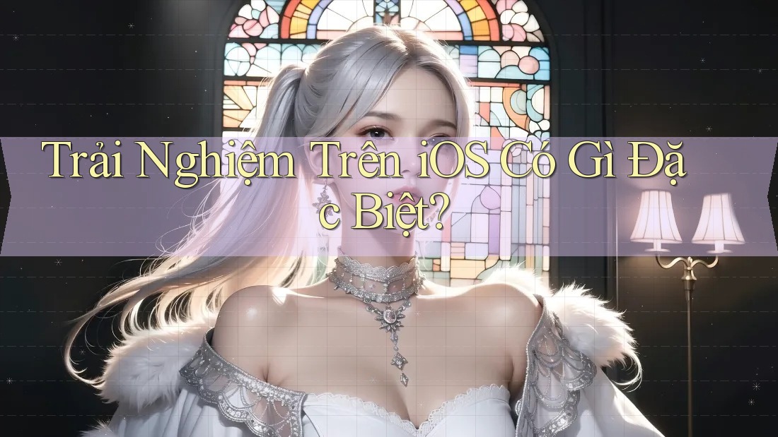 Trải Nghiệm Trên iOS Có Gì Đặc Biệt?