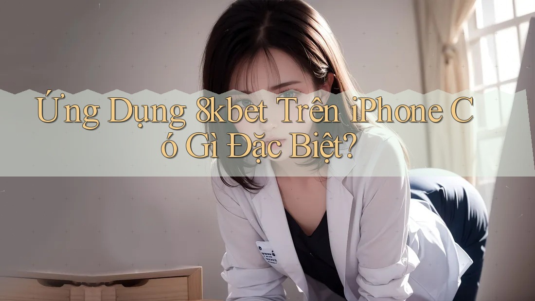Ứng Dụng 8kbet Trên iPhone Có Gì Đặc Biệt? Ứng Dụng 8kbet Trên iPhone Có Gì Đặc Biệt?