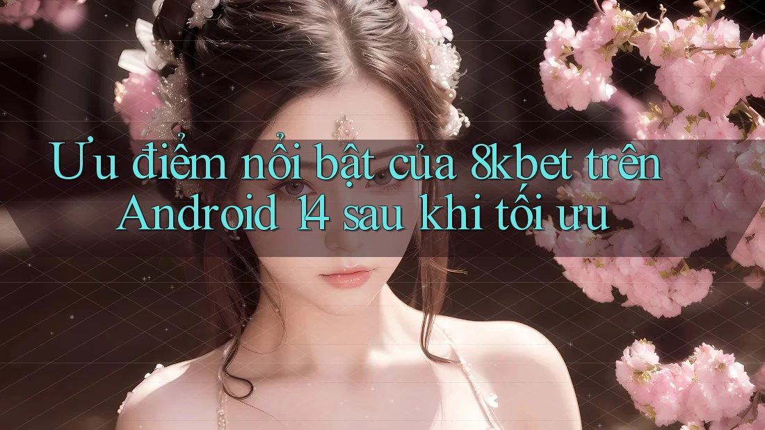 Ưu điểm nổi bật của 8kbet trên Android 14 sau khi tối ưu Ưu điểm nổi bật của 8kbet trên Android 14 sau khi tối ưu