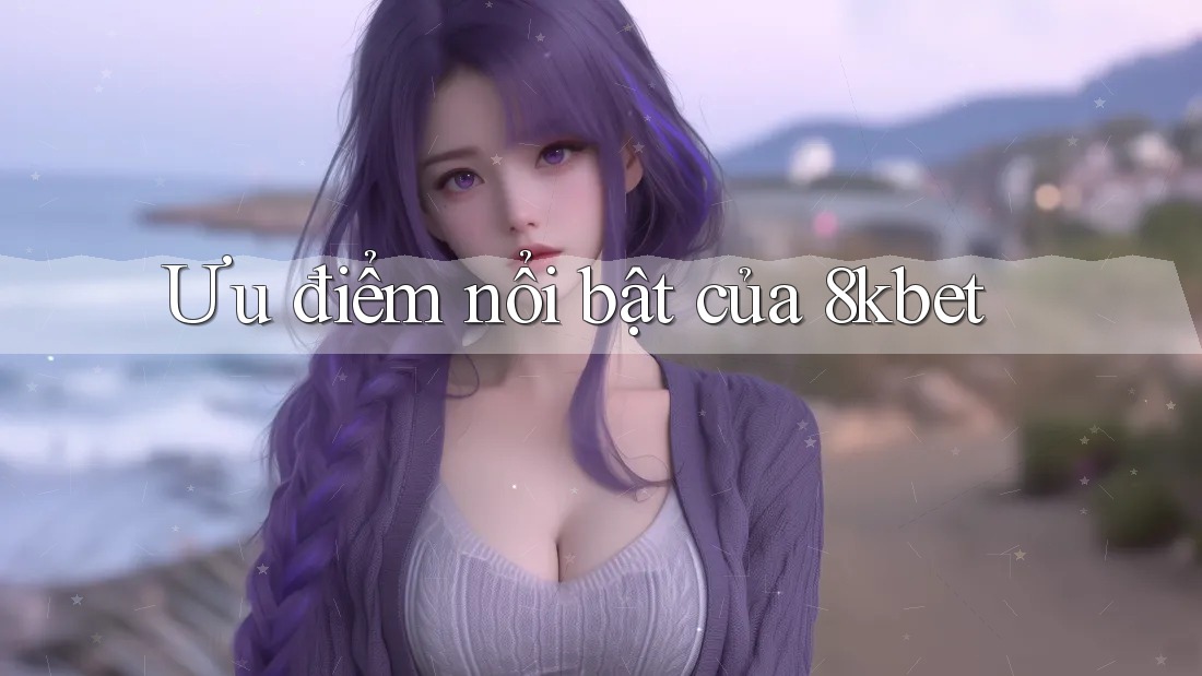 Ưu điểm nổi bật của 8kbet Ưu điểm nổi bật của 8kbet