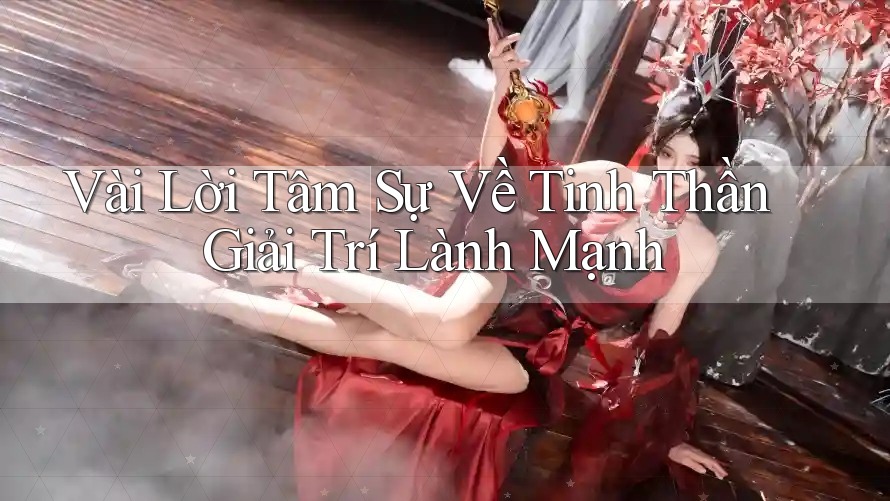 Vài Lời Tâm Sự Về Tinh Thần Giải Trí Lành Mạnh Vài Lời Tâm Sự Về Tinh Thần Giải Trí Lành Mạnh