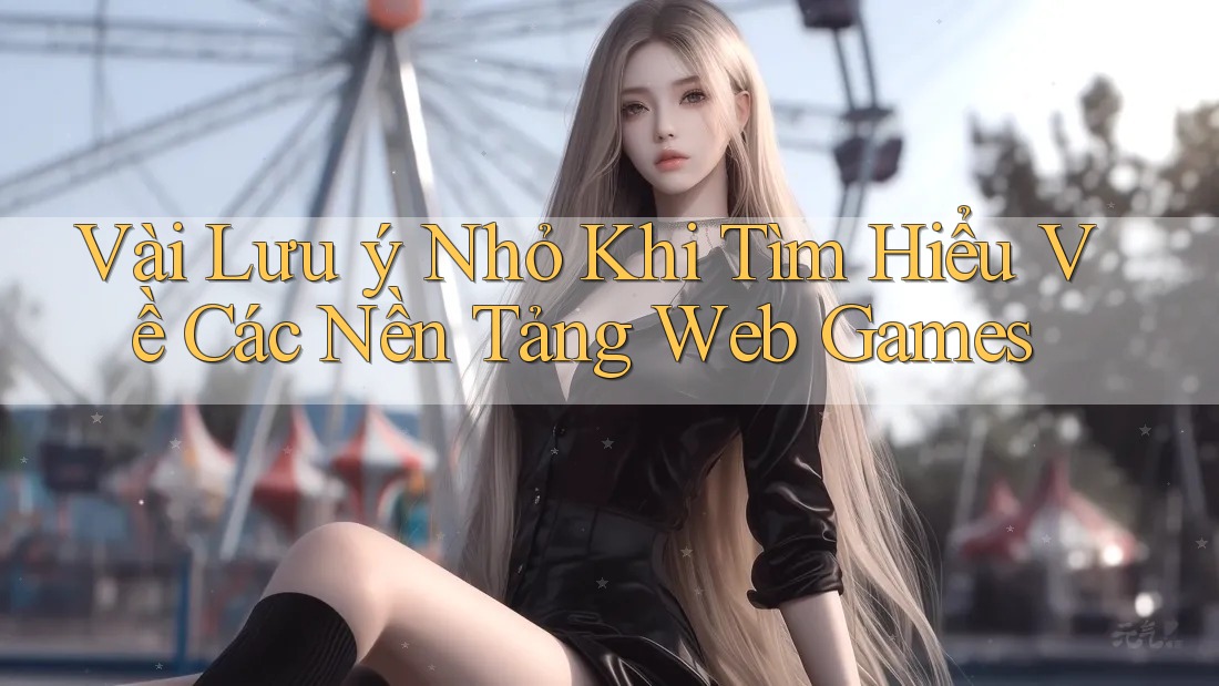 Vài Lưu ý Nhỏ Khi Tìm Hiểu Về Các Nền Tảng Web Games Vài Lưu ý Nhỏ Khi Tìm Hiểu Về Các Nền Tảng Web Games