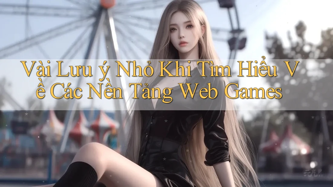 Vài Lưu ý Nhỏ Khi Tìm Hiểu Về Các Nền Tảng Web Games