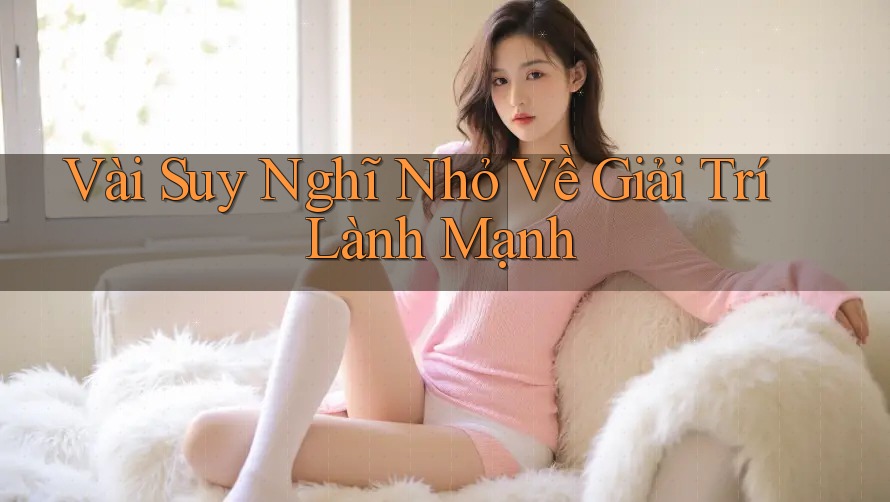 Vài Suy Nghĩ Nhỏ Về Giải Trí Lành Mạnh Vài Suy Nghĩ Nhỏ Về Giải Trí Lành Mạnh