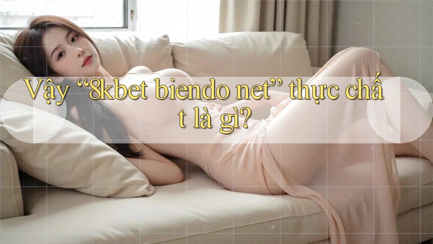 Vậy “8kbet biendo net” thực chất là gì? Vậy “8kbet biendo net” thực chất là gì?