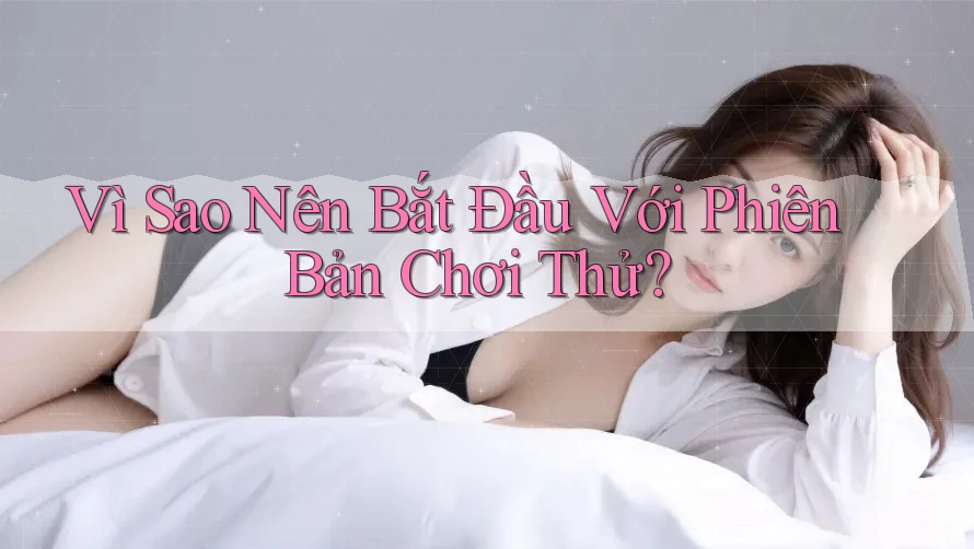 Vì Sao Nên Bắt Đầu Với Phiên Bản Chơi Thử? Vì Sao Nên Bắt Đầu Với Phiên Bản Chơi Thử?