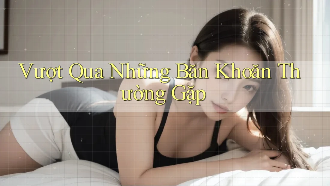 Vượt Qua Những Băn Khoăn Thường Gặp Vượt Qua Những Băn Khoăn Thường Gặp