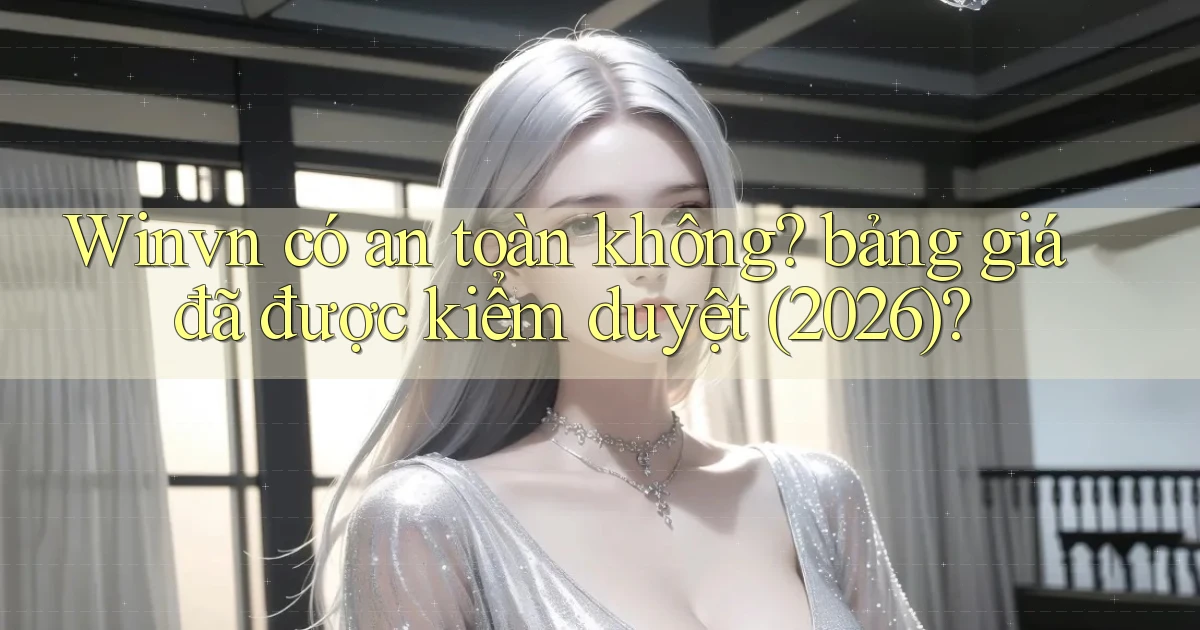 Winvn có an toàn không bảng giá đã được kiểm duyệt (2026)