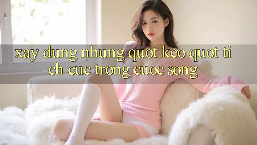 Xây Dựng Những " Kèo" Tích Cực Trong Cuộc Sống Xây Dựng Những " Kèo" Tích Cực Trong Cuộc Sống